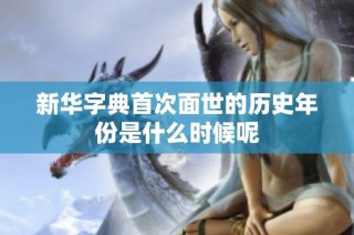 新华字典首次面世的历史年份是什么时候呢