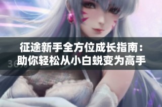 征途新手全方位成长指南：助你轻松从小白蜕变为高手秘诀解析