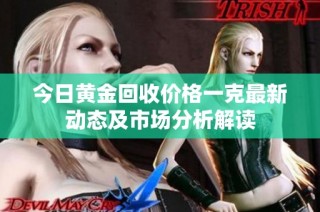 今日黄金回收价格一克最新动态及市场分析解读