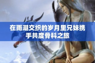 在雨潮交织的岁月里兄妹携手共度骨科之旅