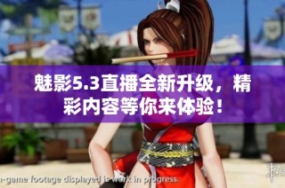 魅影5.3直播全新升级，精彩内容等你来体验！