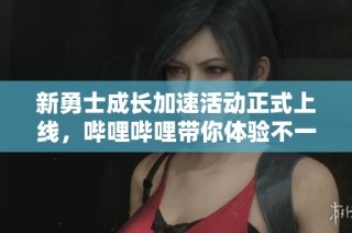 新勇士成长加速活动正式上线，哔哩哔哩带你体验不一样的成长之旅