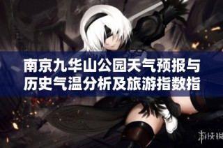 南京九华山公园天气预报与历史气温分析及旅游指数指南
