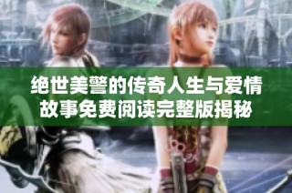 绝世美警的传奇人生与爱情故事免费阅读完整版揭秘