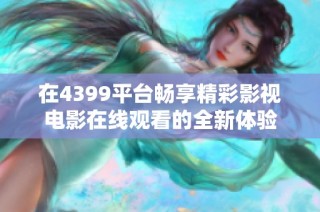 在4399平台畅享精彩影视电影在线观看的全新体验