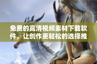 免费的高清视频素材下载软件，让创作更轻松的选择推荐