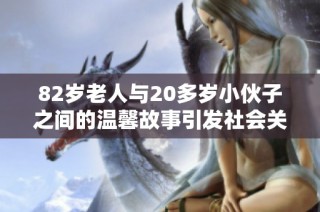 82岁老人与20多岁小伙子之间的温馨故事引发社会关注与讨论