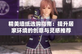 精美墙纸选购指南：提升居家环境的创意与灵感推荐