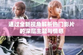 通过全新视角解析热门影片的深层主题与情感