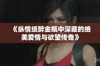《纵情纸醉金瓶中深藏的绝美爱情与欲望传奇》