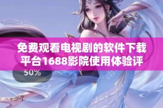 免费观看电视剧的软件下载平台1688影院使用体验评测与推荐