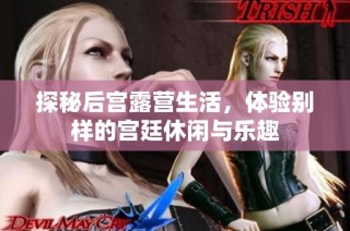 探秘后宫露营生活，体验别样的宫廷休闲与乐趣