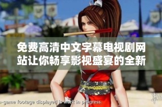 免费高清中文字幕电视剧网站让你畅享影视盛宴的全新选择