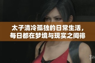 太子清冷孤独的日常生活，每日都在梦境与现实之间徘徊