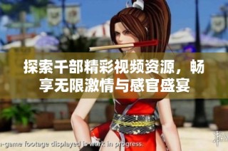 探索千部精彩视频资源，畅享无限激情与感官盛宴