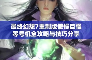 最终幻想7重制版傲慢巨怪零号机全攻略与技巧分享