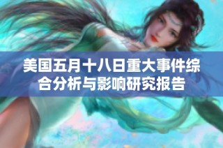 美国五月十八日重大事件综合分析与影响研究报告