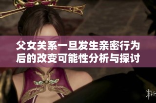 父女关系一旦发生亲密行为后的改变可能性分析与探讨