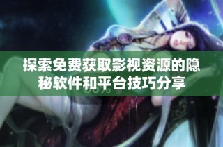 探索免费获取影视资源的隐秘软件和平台技巧分享