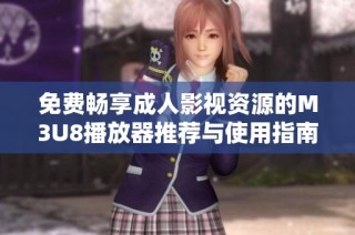 免费畅享成人影视资源的M3U8播放器推荐与使用指南