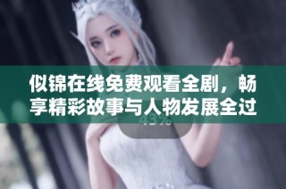 似锦在线免费观看全剧，畅享精彩故事与人物发展全过程