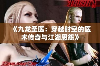 《九龙圣医：穿越时空的医术传奇与江湖恩怨》
