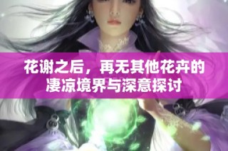 花谢之后，再无其他花卉的凄凉境界与深意探讨