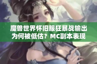 魔兽世界怀旧服狂暴战输出为何被低估？MC副本表现让人困惑