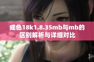 成色18k1.8.35mb与mb的区别解析与详细对比