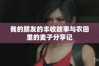 我的朋友的丰收故事与农田里的麦子分享记