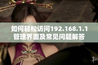 如何轻松访问192.168.1.1管理界面及常见问题解答