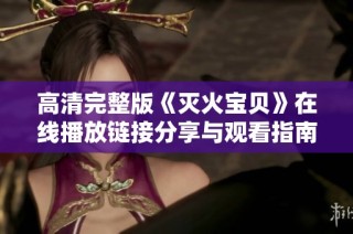 高清完整版《灭火宝贝》在线播放链接分享与观看指南