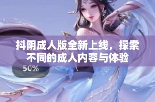 抖阴成人版全新上线，探索不同的成人内容与体验