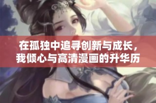在孤独中追寻创新与成长，我倾心与高清漫画的升华历程