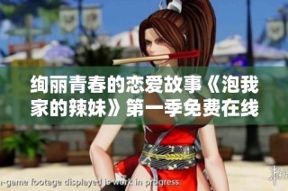 绚丽青春的恋爱故事《泡我家的辣妹》第一季免费在线畅享