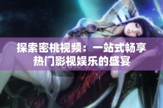探索密桃视频：一站式畅享热门影视娱乐的盛宴