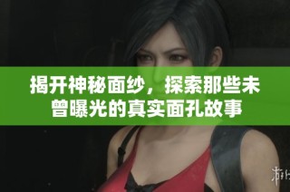 揭开神秘面纱，探索那些未曾曝光的真实面孔故事