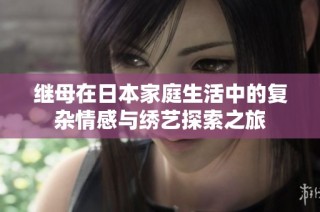 继母在日本家庭生活中的复杂情感与绣艺探索之旅