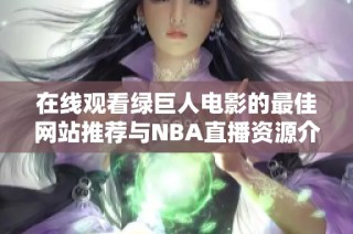 在线观看绿巨人电影的最佳网站推荐与NBA直播资源介绍