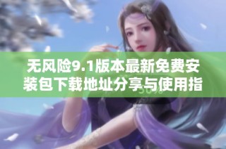 无风险9.1版本最新免费安装包下载地址分享与使用指南