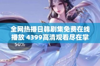 全网热播日韩剧集免费在线播放 4399高清观看尽在掌握