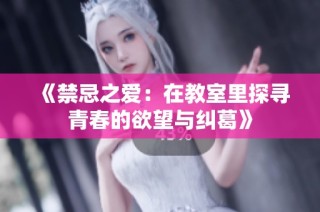 《禁忌之爱：在教室里探寻青春的欲望与纠葛》
