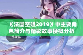 《法国空姐2019》中主要角色简介与精彩故事梗概分析