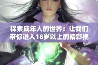 探索成年人的世界：让我们带你进入18岁以上的精彩视频体验