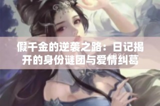 假千金的逆袭之路：日记揭开的身份谜团与爱情纠葛