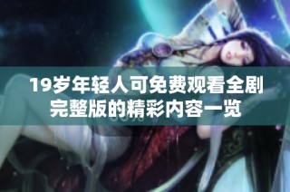 19岁年轻人可免费观看全剧完整版的精彩内容一览