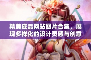 精美成品网站图片合集，展现多样化的设计灵感与创意元素