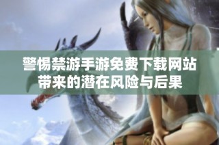警惕禁游手游免费下载网站带来的潜在风险与后果