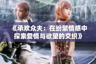 《承欢众夫：在纷繁情感中探索爱情与欲望的交织》