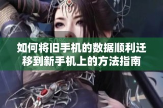 如何将旧手机的数据顺利迁移到新手机上的方法指南